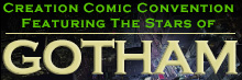 Creation Comic Convention
Featuring Stars of Gotham